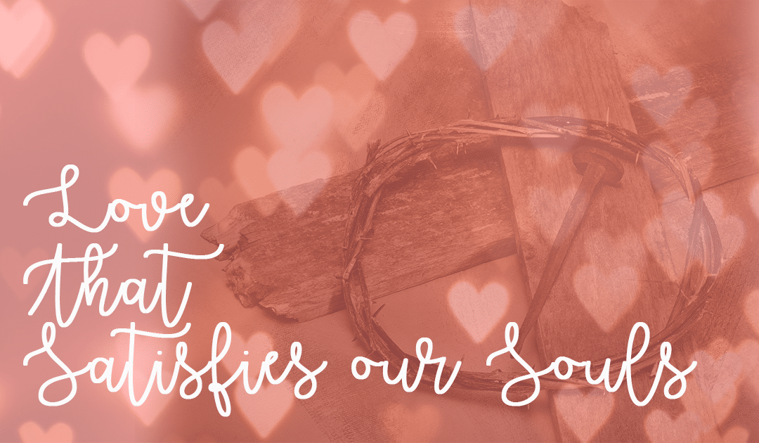 Love that Satisfies our Souls